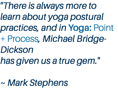 "There is always more to learn about yoga postural practices, and in Yoga: Point + Process, Michael Bridge-Dickson has given us a true gem." ~ Mark Stephens